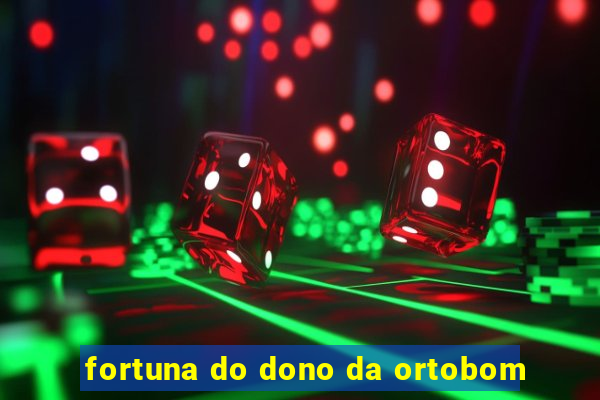 fortuna do dono da ortobom